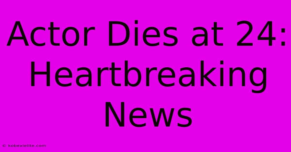Actor Dies At 24: Heartbreaking News Actor Dies At 24: Heartbreaking News