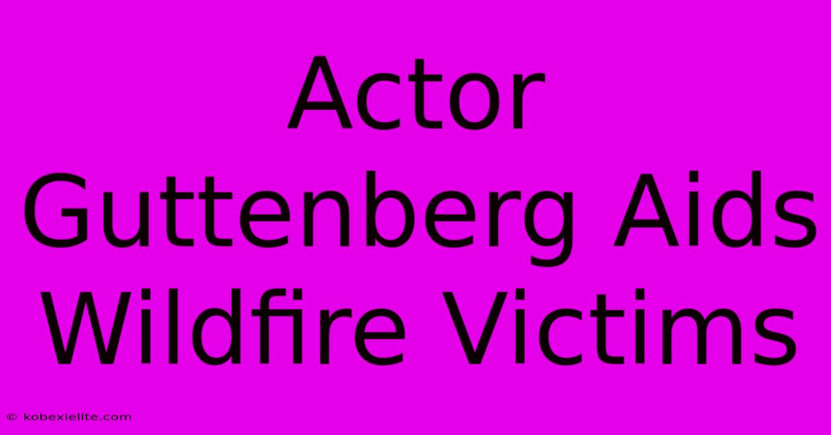 Actor Guttenberg Aids Wildfire Victims