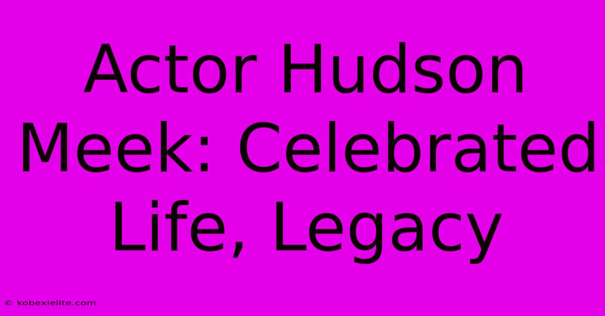 Actor Hudson Meek: Celebrated Life, Legacy