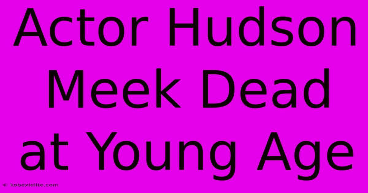 Actor Hudson Meek Dead At Young Age