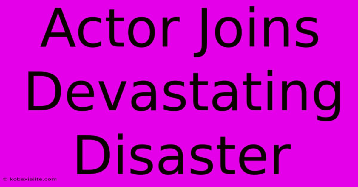 Actor Joins Devastating Disaster