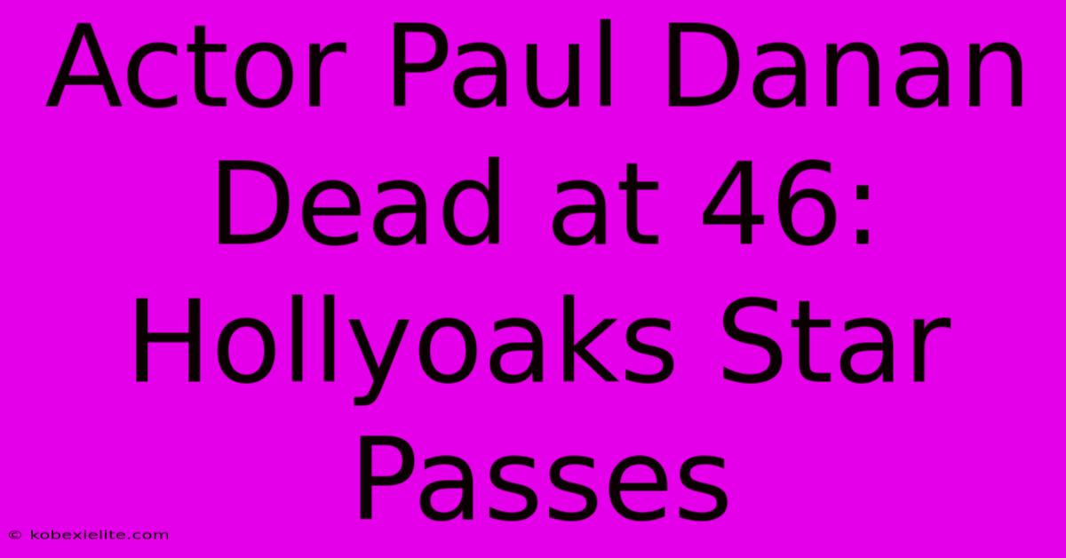 Actor Paul Danan Dead At 46: Hollyoaks Star Passes