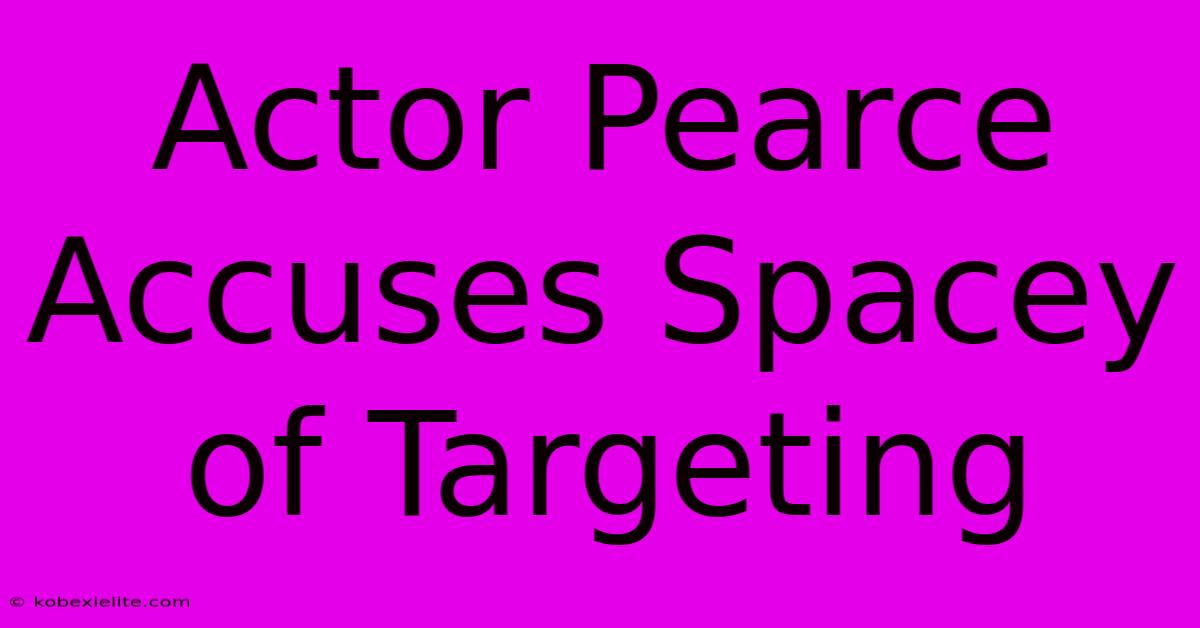 Actor Pearce Accuses Spacey Of Targeting