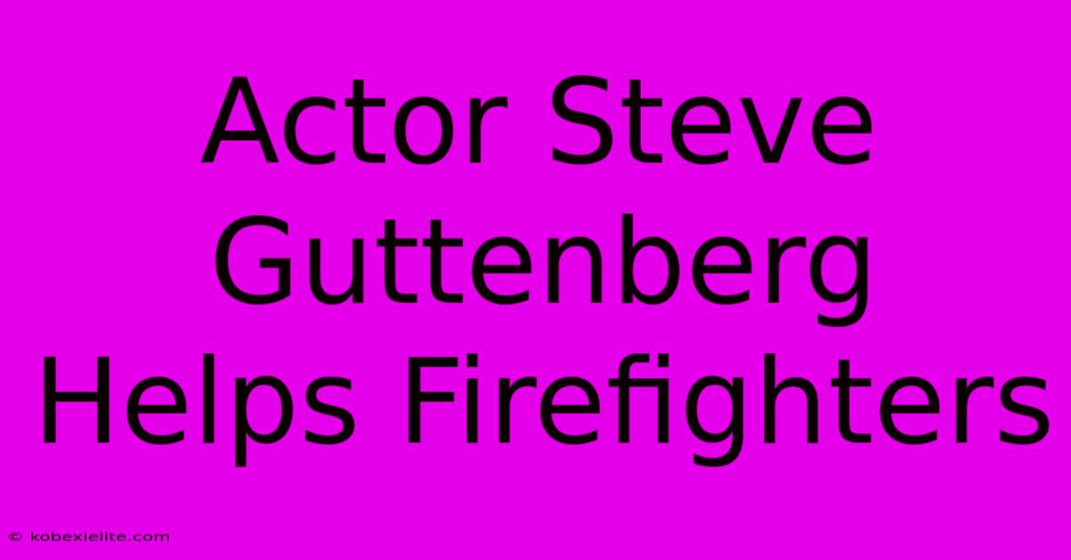 Actor Steve Guttenberg Helps Firefighters