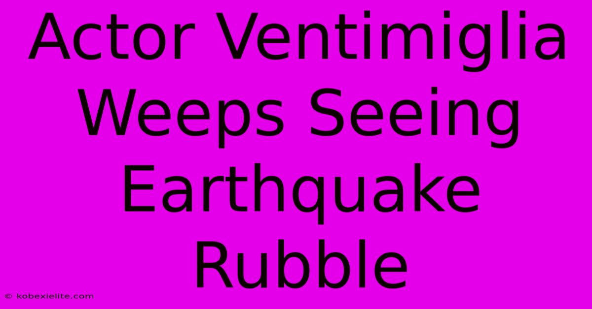 Actor Ventimiglia Weeps Seeing Earthquake Rubble