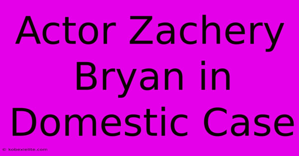 Actor Zachery Bryan In Domestic Case