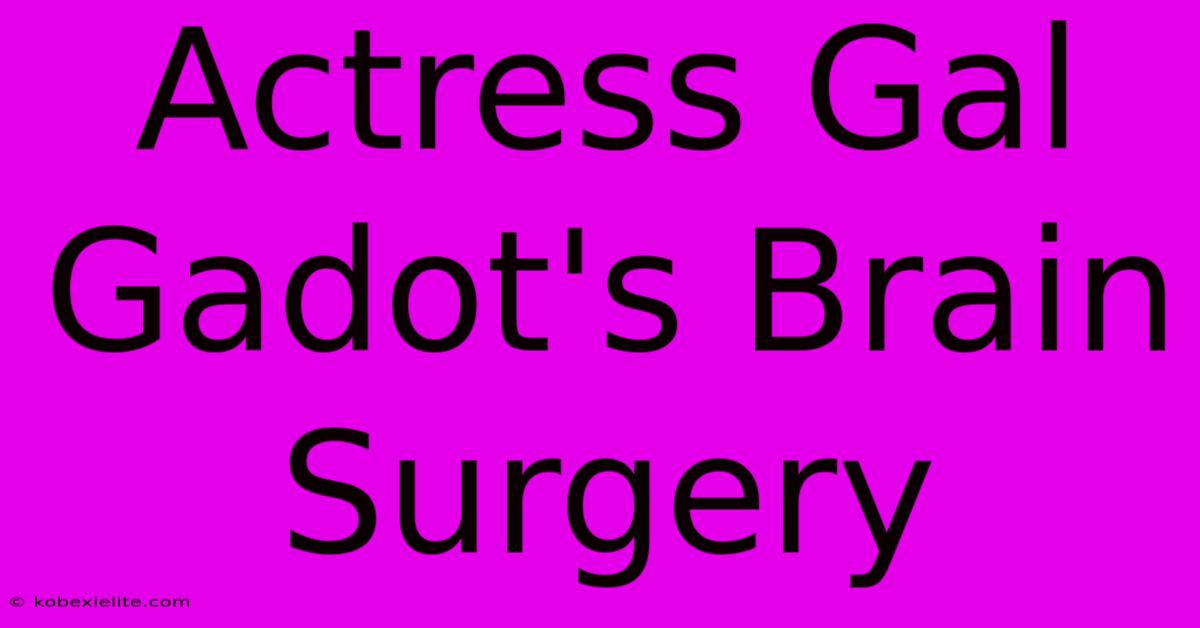 Actress Gal Gadot's Brain Surgery