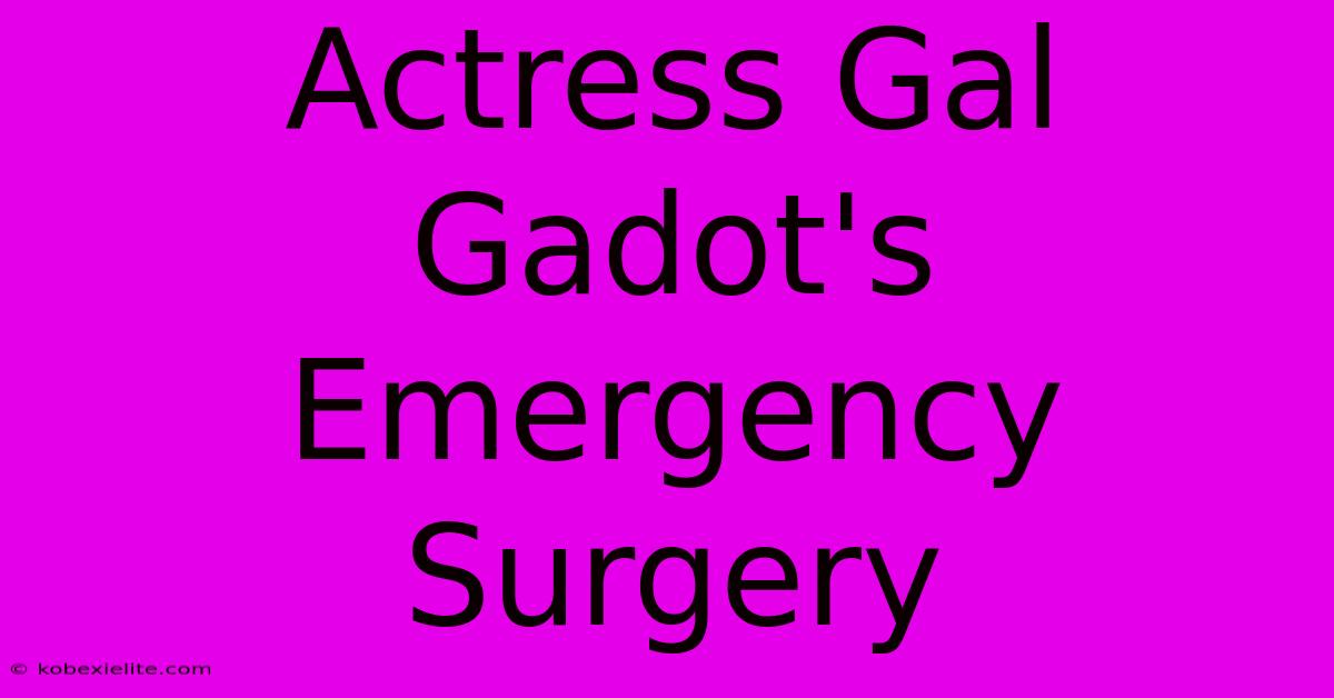 Actress Gal Gadot's Emergency Surgery