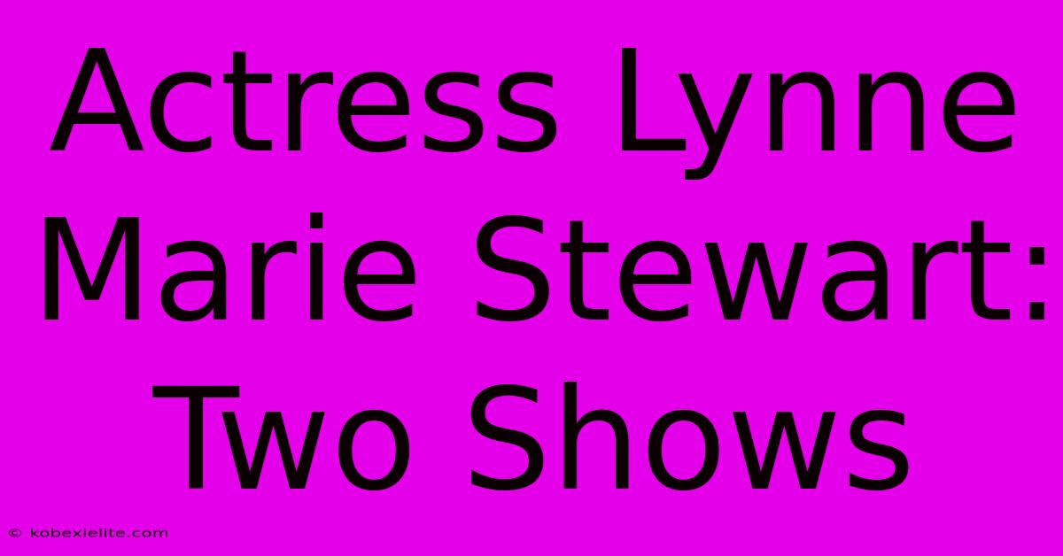 Actress Lynne Marie Stewart: Two Shows