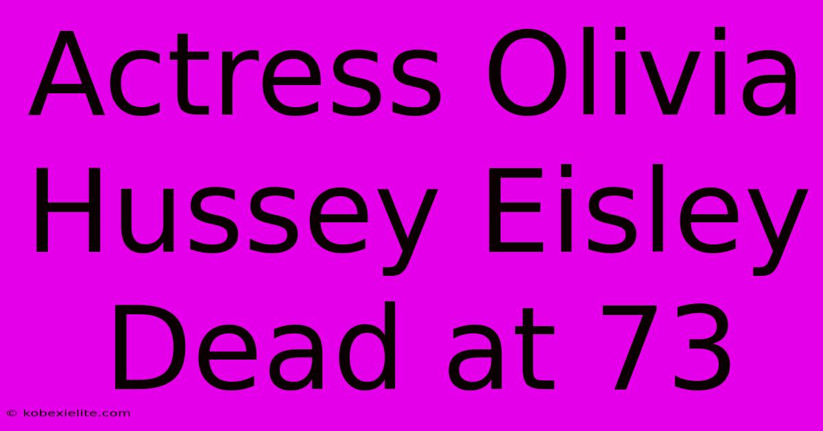 Actress Olivia Hussey Eisley Dead At 73