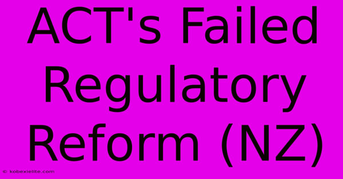 ACT's Failed Regulatory Reform (NZ)