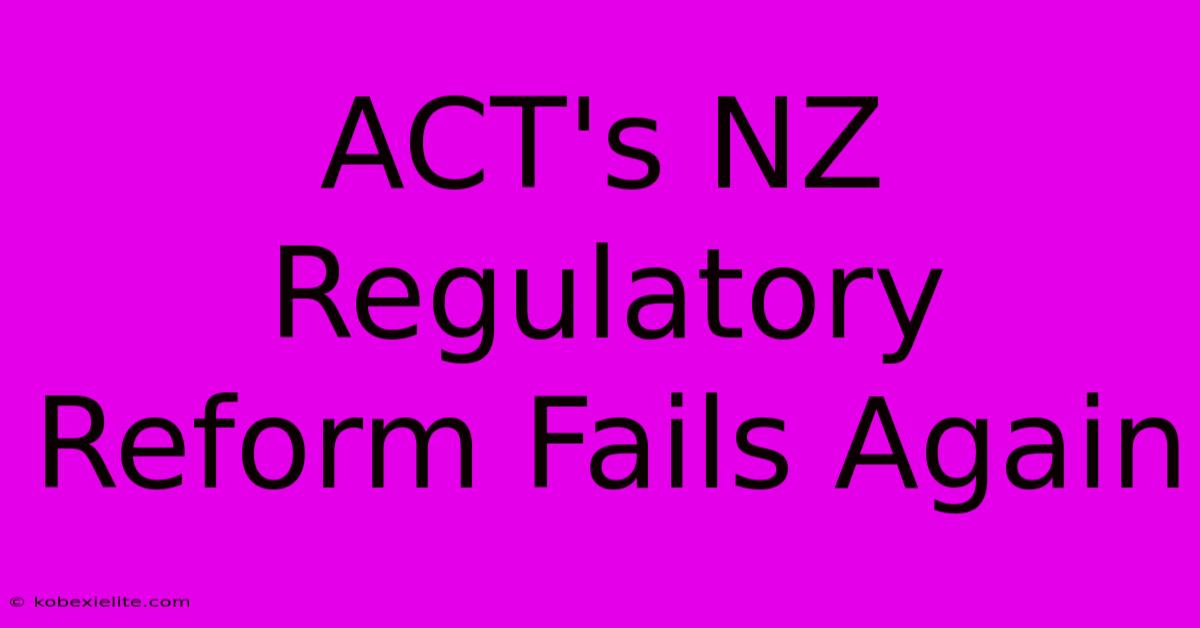 ACT's NZ Regulatory Reform Fails Again