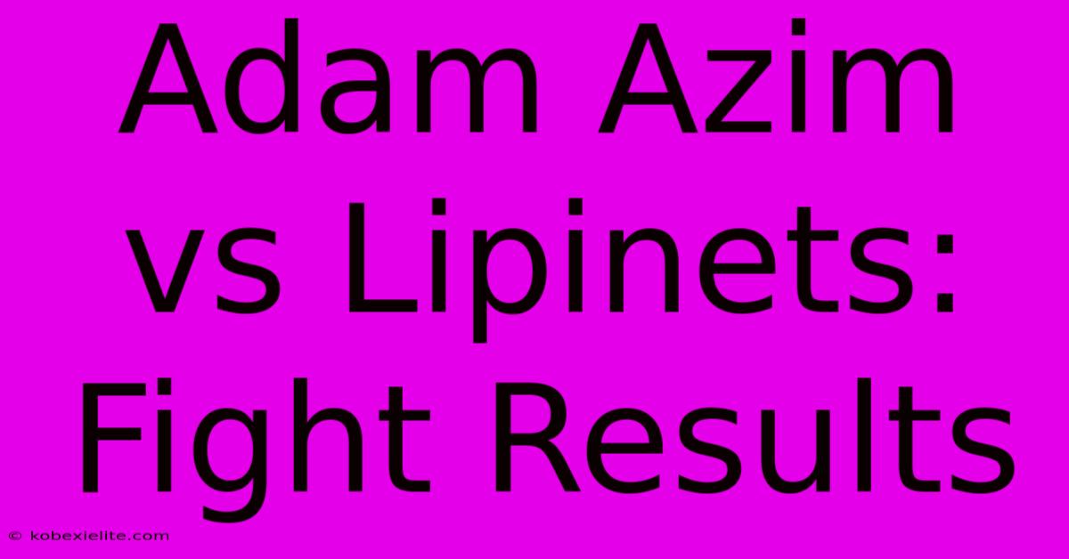 Adam Azim Vs Lipinets: Fight Results