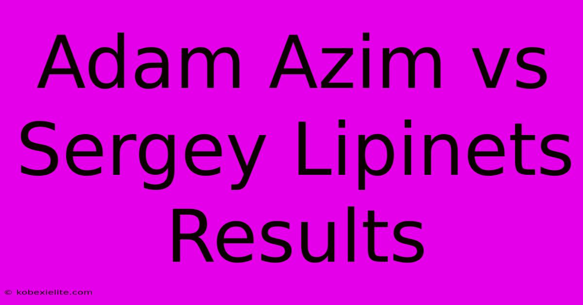 Adam Azim Vs Sergey Lipinets Results