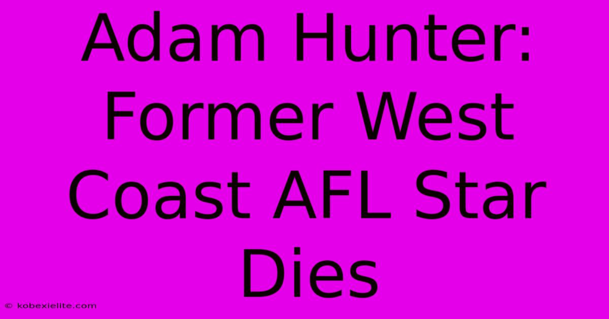 Adam Hunter: Former West Coast AFL Star Dies