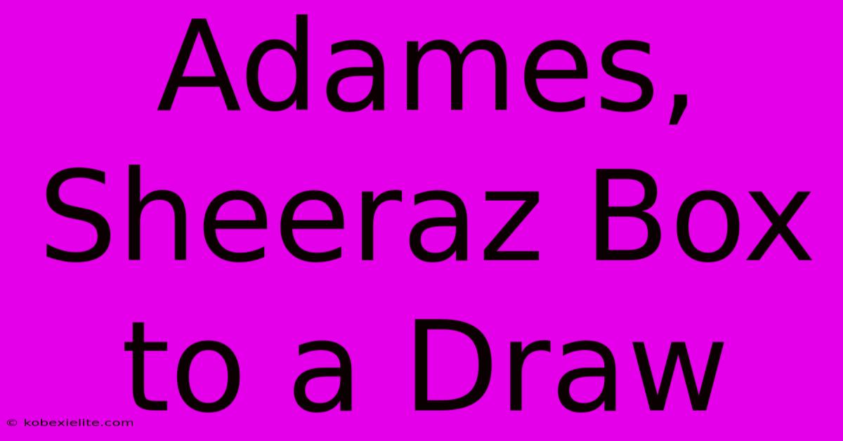 Adames, Sheeraz Box To A Draw