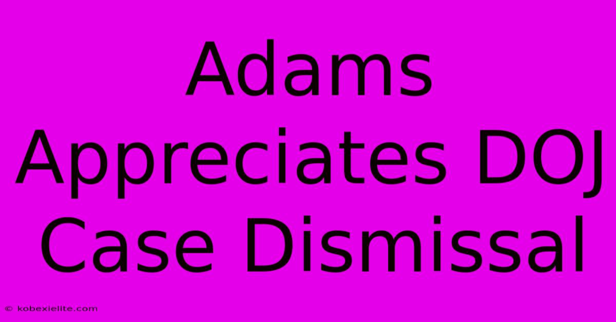 Adams Appreciates DOJ Case Dismissal