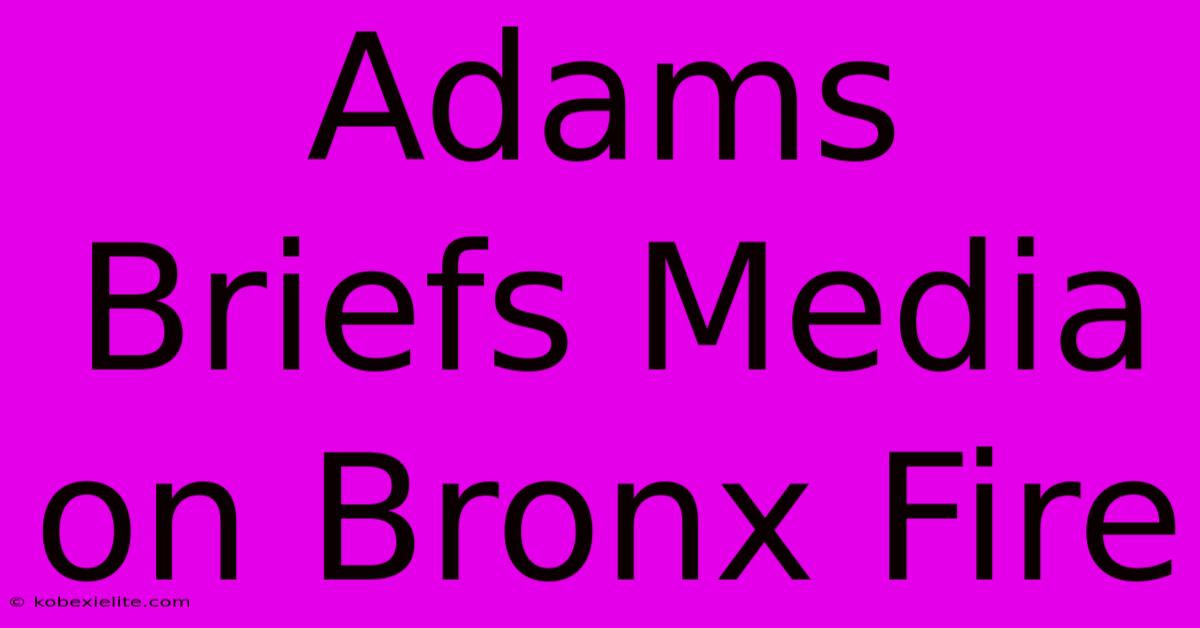 Adams Briefs Media On Bronx Fire