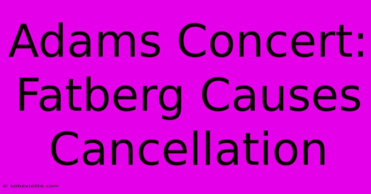 Adams Concert: Fatberg Causes Cancellation