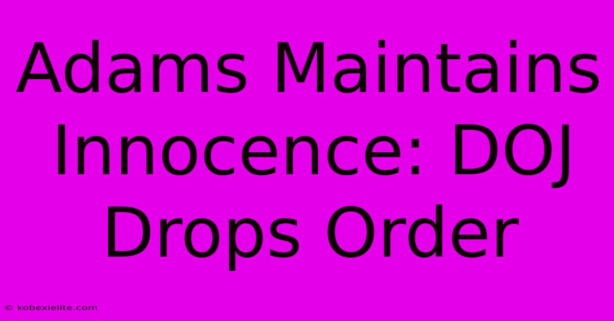 Adams Maintains Innocence: DOJ Drops Order