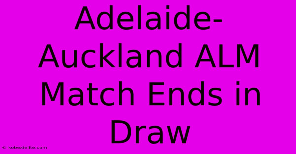 Adelaide-Auckland ALM Match Ends In Draw