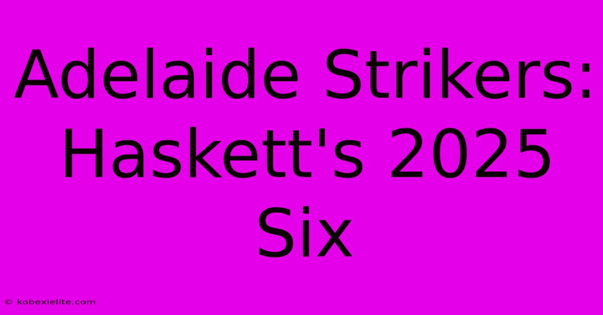 Adelaide Strikers: Haskett's 2025 Six