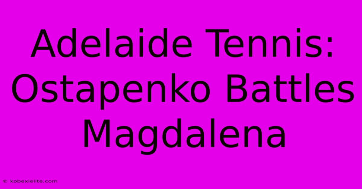 Adelaide Tennis: Ostapenko Battles Magdalena