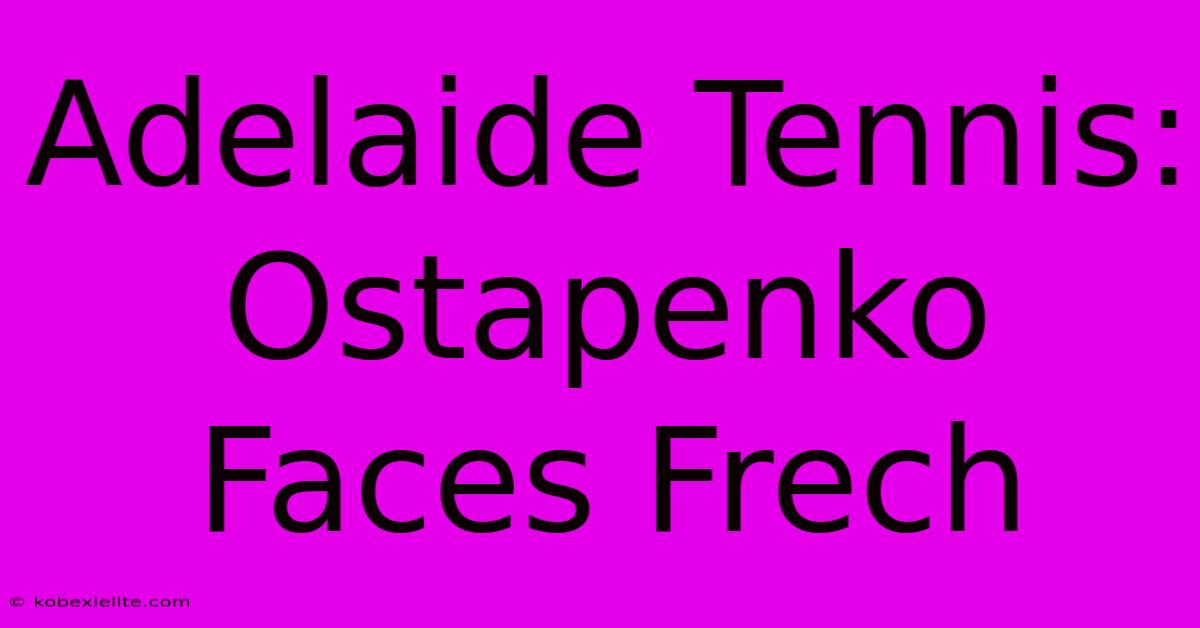 Adelaide Tennis: Ostapenko Faces Frech