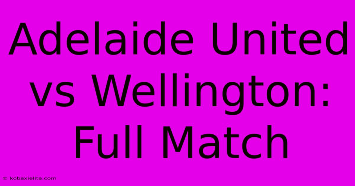 Adelaide United Vs Wellington: Full Match