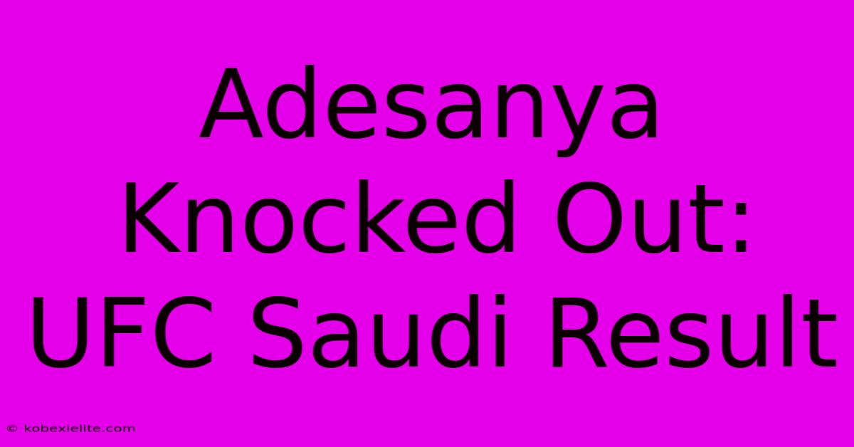 Adesanya Knocked Out: UFC Saudi Result