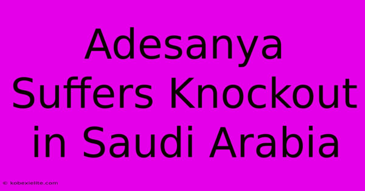 Adesanya Suffers Knockout In Saudi Arabia