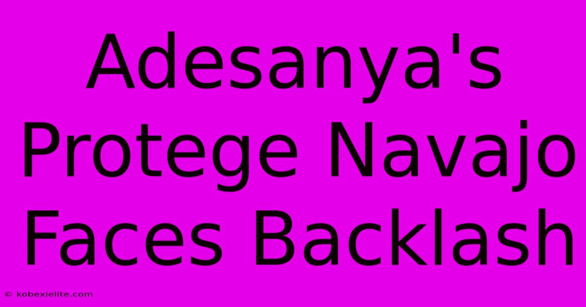 Adesanya's Protege Navajo Faces Backlash Adesanya's Protege Navajo Faces Backlash
