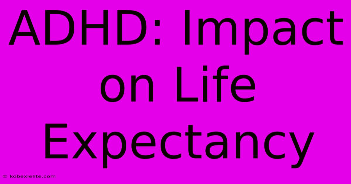 ADHD: Impact On Life Expectancy