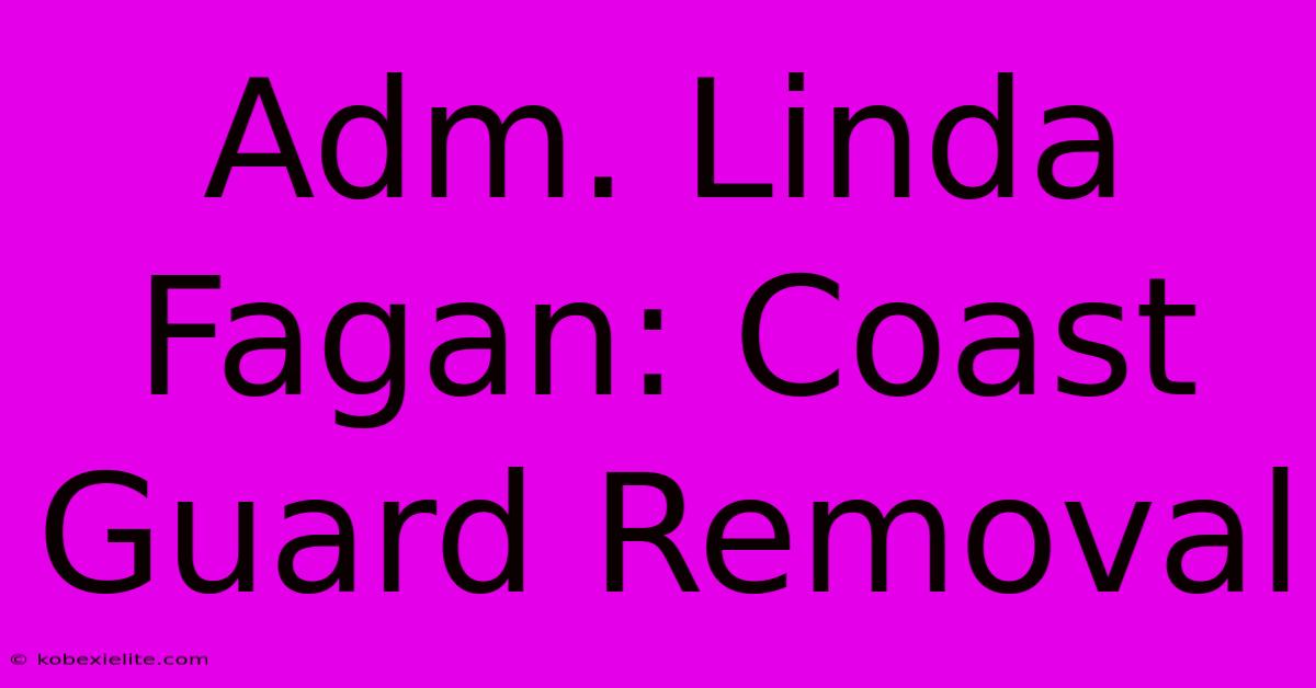 Adm. Linda Fagan: Coast Guard Removal