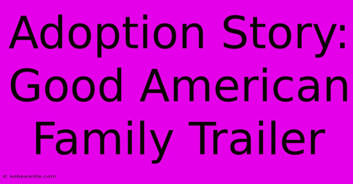 Adoption Story: Good American Family Trailer Adoption Story: Good American Family Trailer