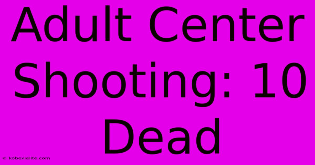 Adult Center Shooting: 10 Dead