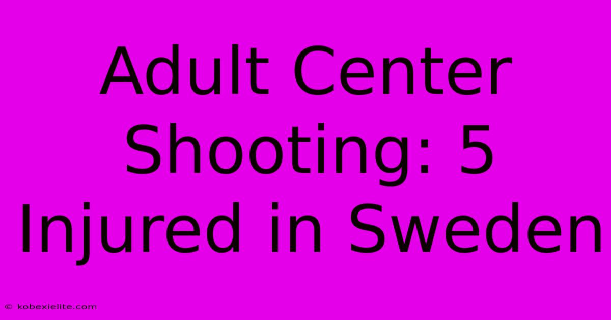 Adult Center Shooting: 5 Injured In Sweden