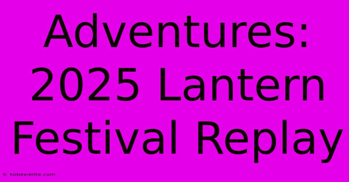 Adventures: 2025 Lantern Festival Replay