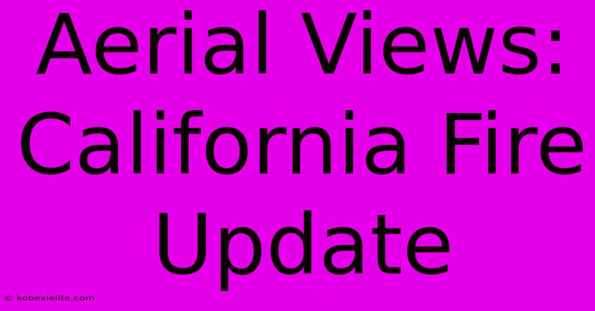 Aerial Views: California Fire Update