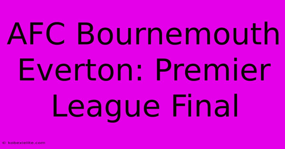 AFC Bournemouth Everton: Premier League Final