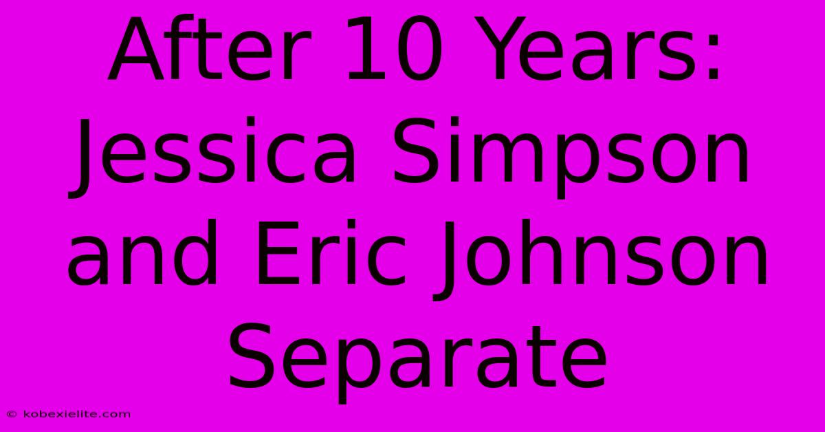 After 10 Years: Jessica Simpson And Eric Johnson Separate