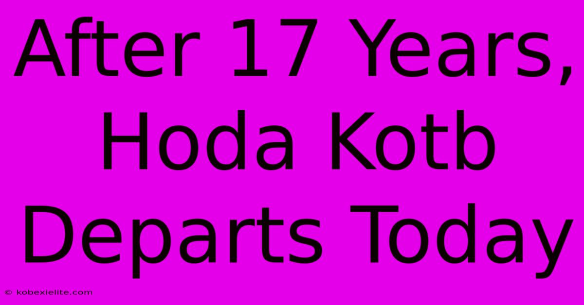 After 17 Years, Hoda Kotb Departs Today