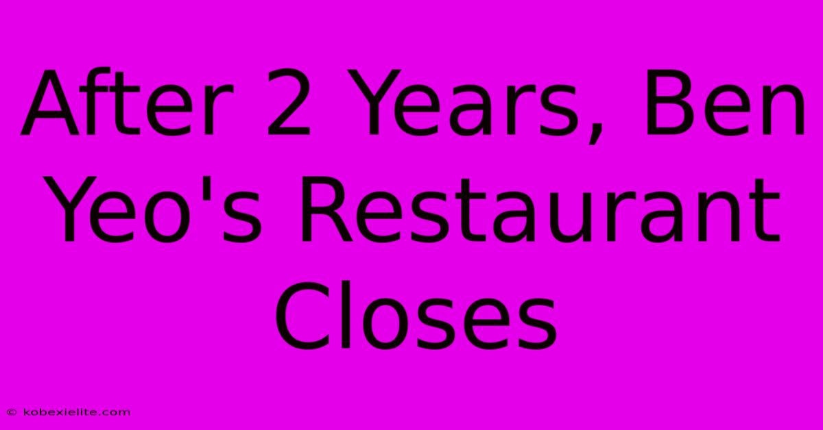 After 2 Years, Ben Yeo's Restaurant Closes