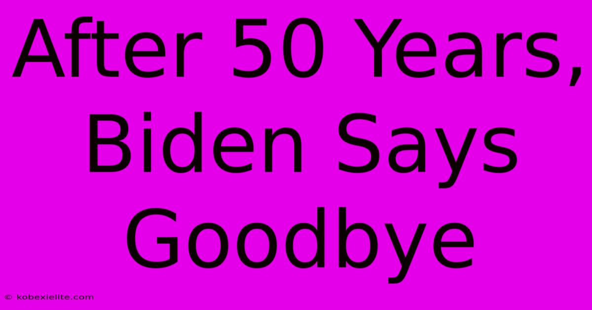 After 50 Years, Biden Says Goodbye