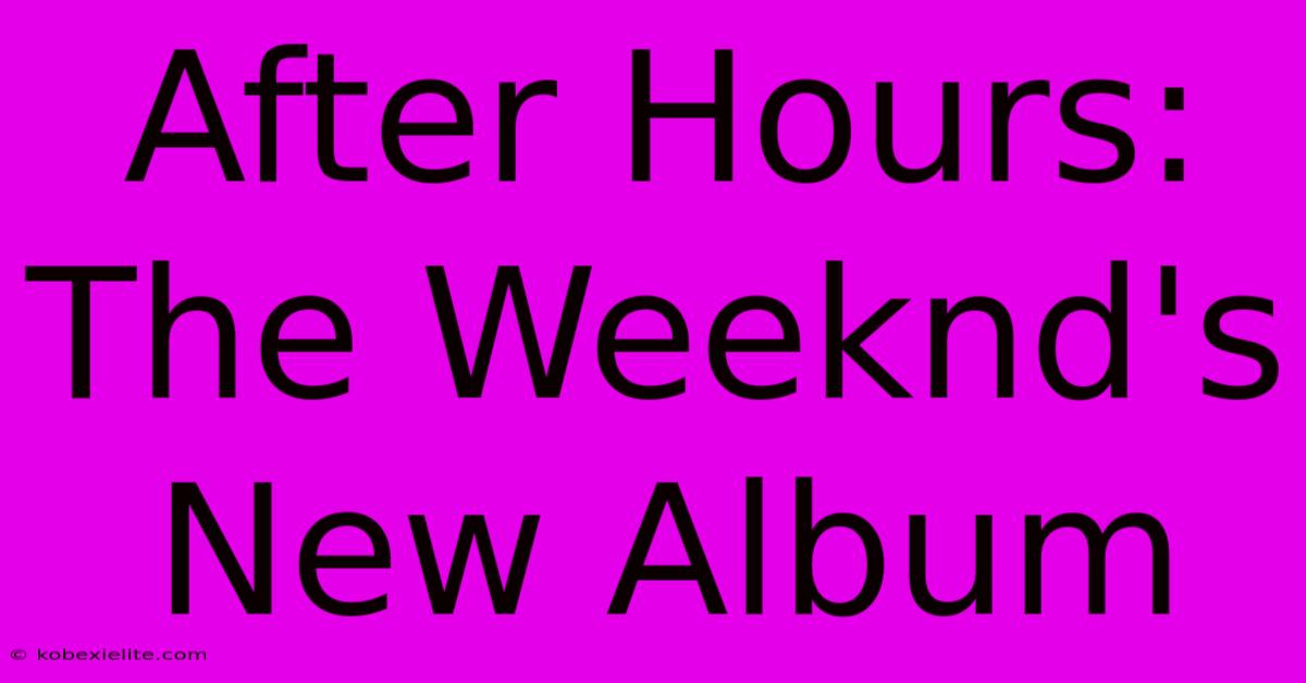 After Hours: The Weeknd's New Album