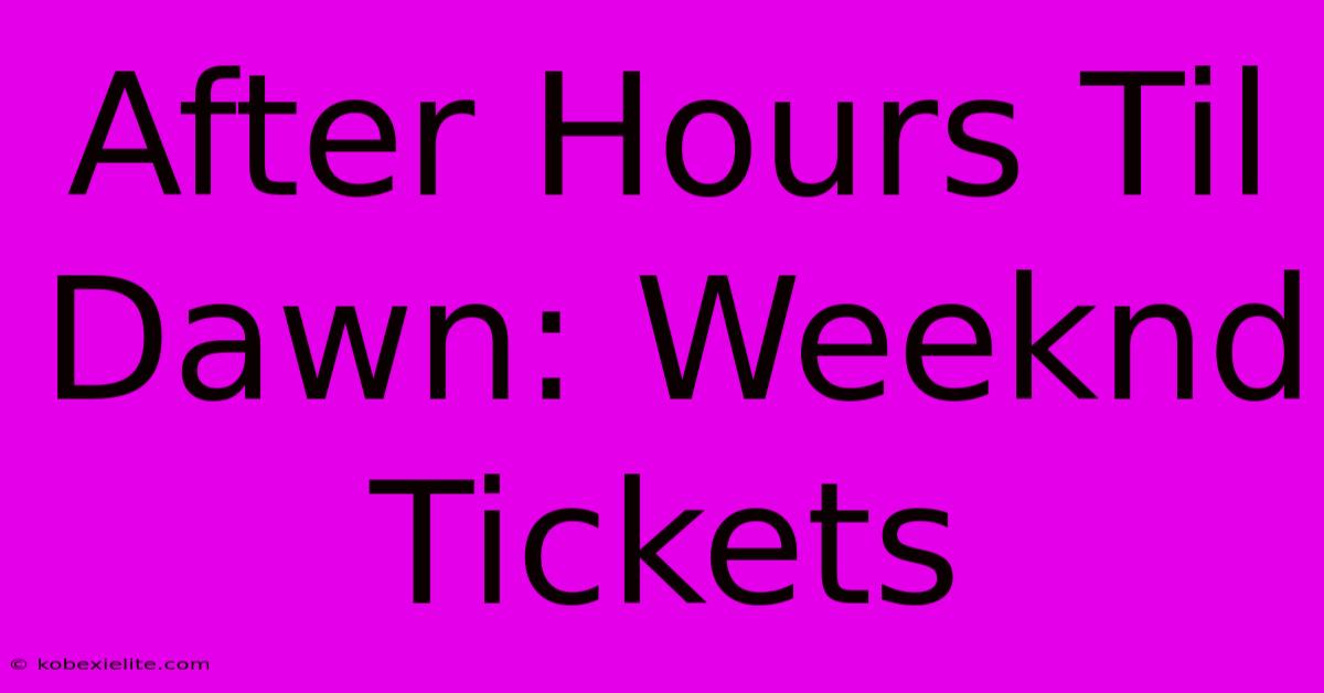 After Hours Til Dawn: Weeknd Tickets