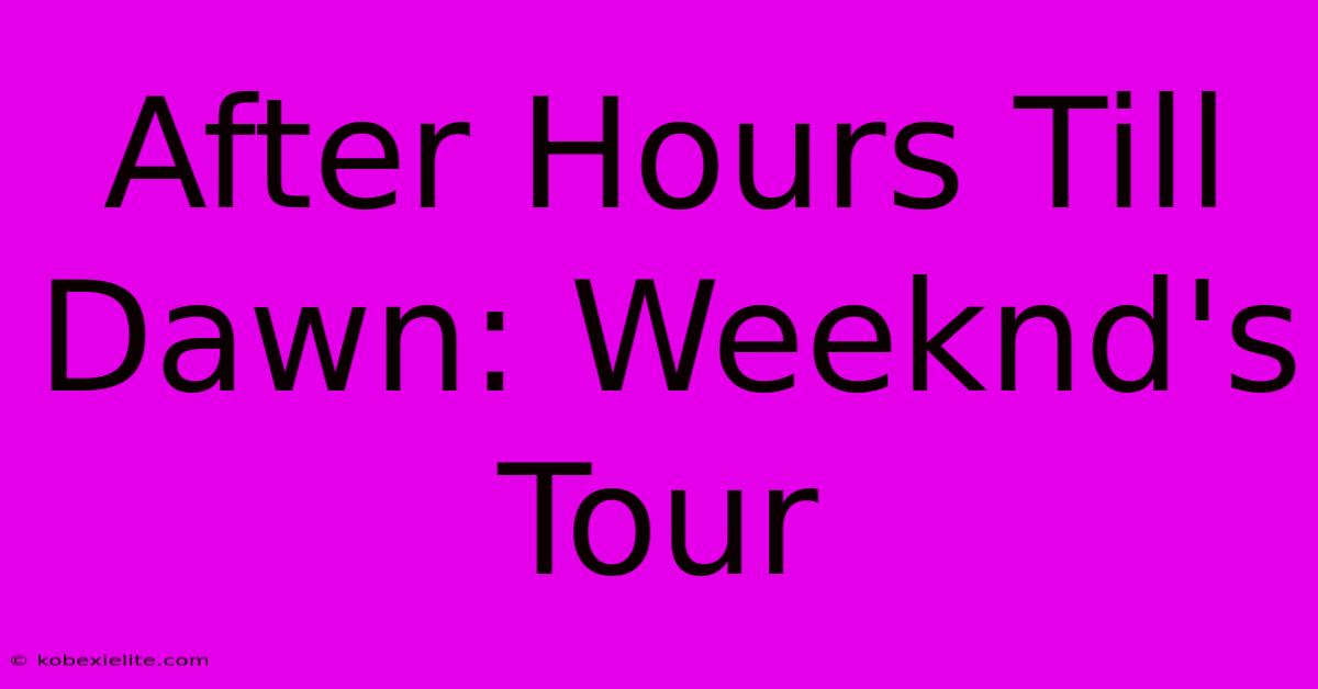 After Hours Till Dawn: Weeknd's Tour