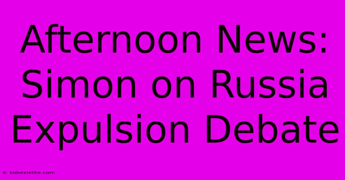 Afternoon News: Simon On Russia Expulsion Debate