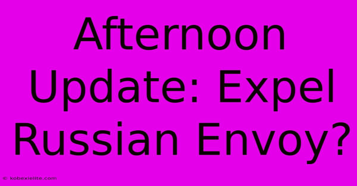 Afternoon Update: Expel Russian Envoy?