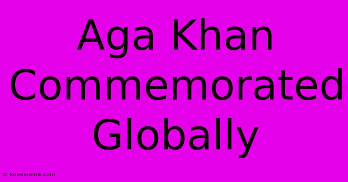 Aga Khan Commemorated Globally